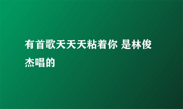 有首歌天天天粘着你 是林俊杰唱的