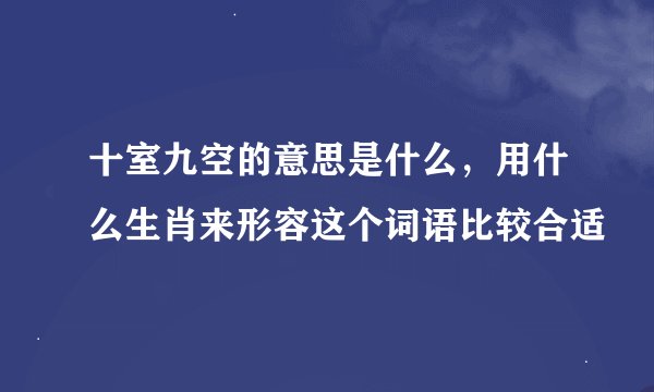 十室九空的意思是什么，用什么生肖来形容这个词语比较合适