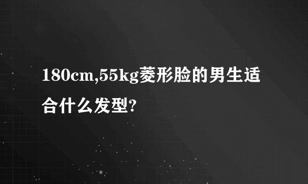 180cm,55kg菱形脸的男生适合什么发型?