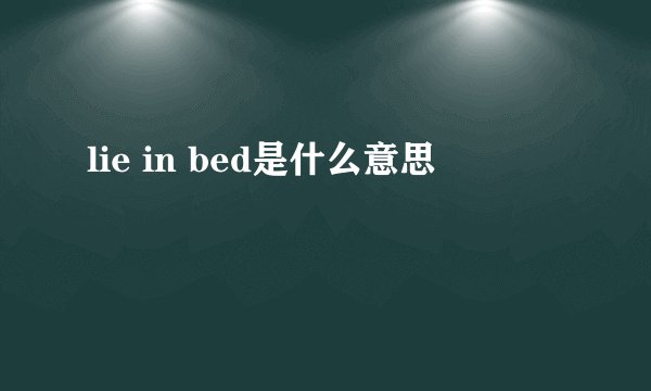 lie in bed是什么意思