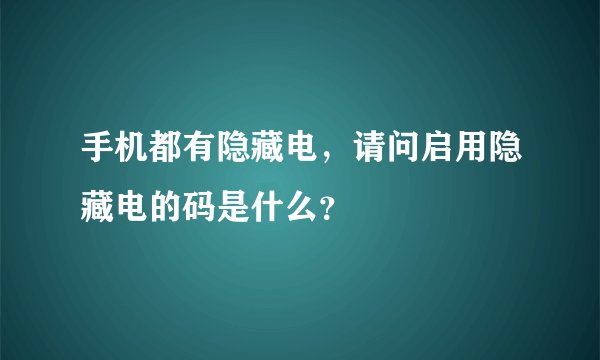 手机都有隐藏电，请问启用隐藏电的码是什么？