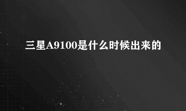 三星A9100是什么时候出来的