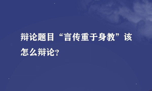 辩论题目“言传重于身教”该怎么辩论?