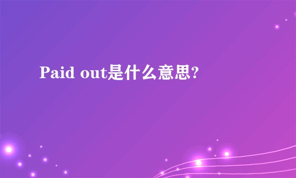 Paid out是什么意思?