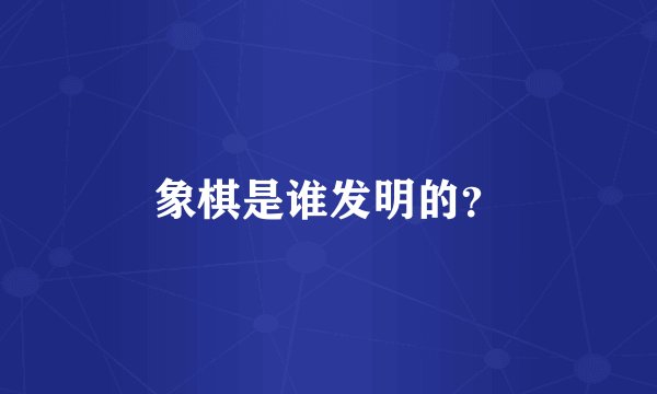 象棋是谁发明的？