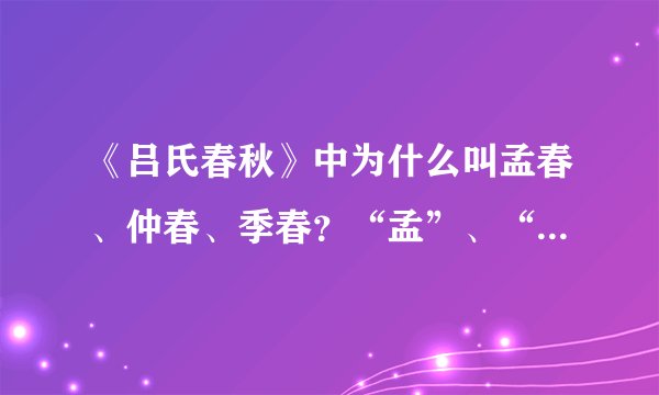 《吕氏春秋》中为什么叫孟春、仲春、季春?“孟”、“仲”、“季”分别是什么意思?