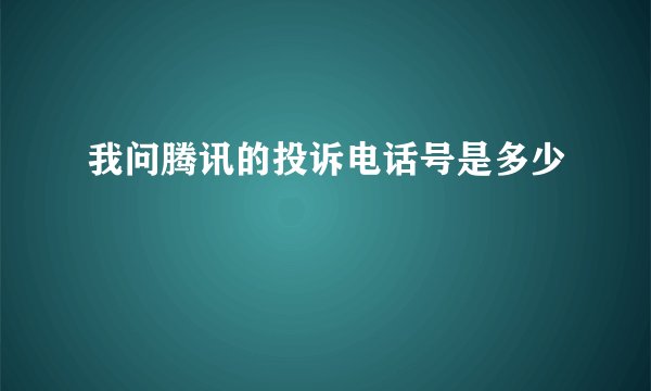 我问腾讯的投诉电话号是多少