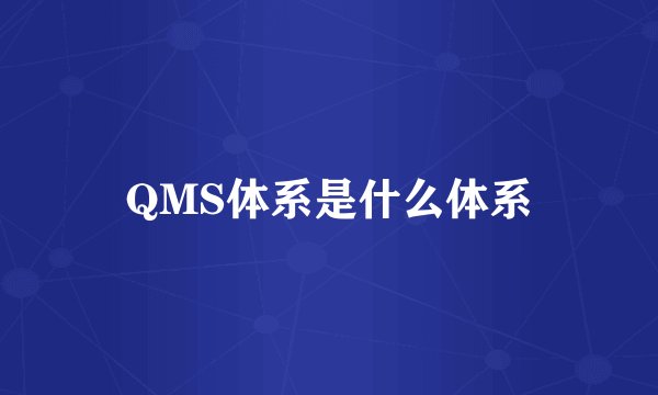 QMS体系是什么体系