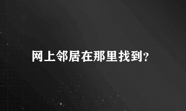 网上邻居在那里找到？