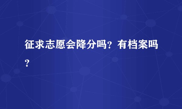 征求志愿会降分吗？有档案吗？