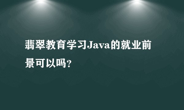 翡翠教育学习Java的就业前景可以吗？