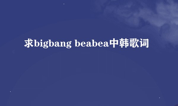 求bigbang beabea中韩歌词