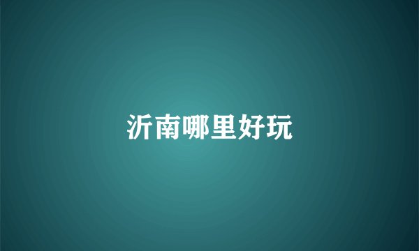 沂南哪里好玩
