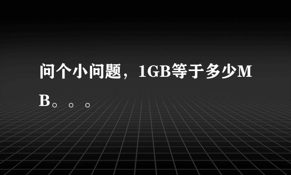 问个小问题，1GB等于多少MB。。。