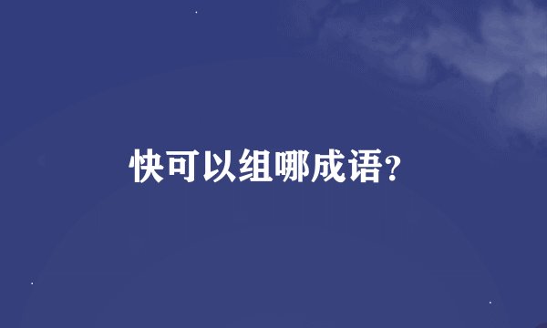 快可以组哪成语？