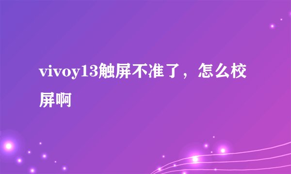 vivoy13触屏不准了，怎么校屏啊