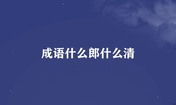 成语什么郎什么清
