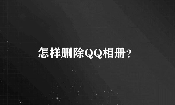怎样删除QQ相册？