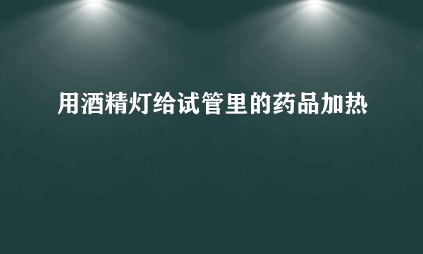 用酒精灯给试管里的药品加热