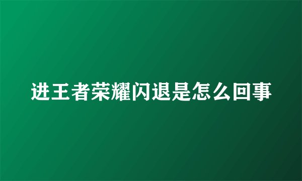 进王者荣耀闪退是怎么回事