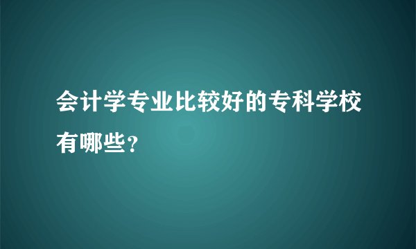会计学专业比较好的专科学校有哪些？