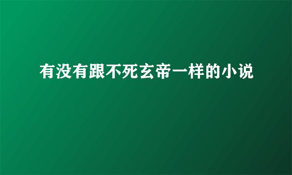 有没有跟不死玄帝一样的小说