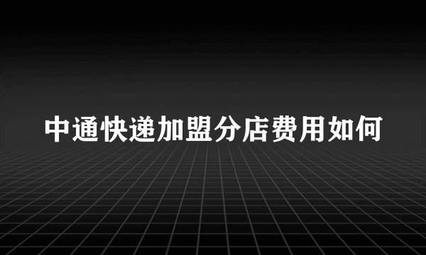 中通快递加盟分店费用如何