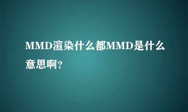 MMD渲染什么都MMD是什么意思啊？