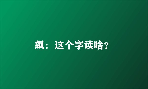 飙：这个字读啥？