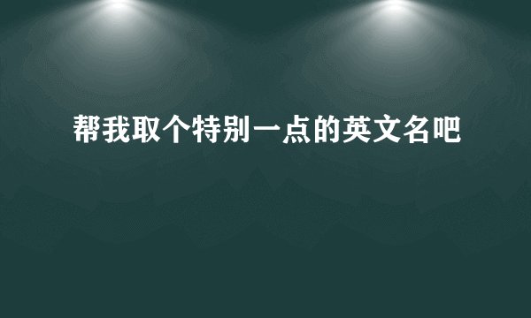 帮我取个特别一点的英文名吧