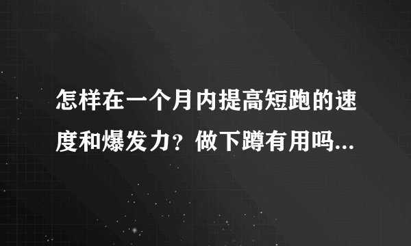怎样在一个月内提高短跑的速度和爆发力？做下蹲有用吗？其他的要做什么？