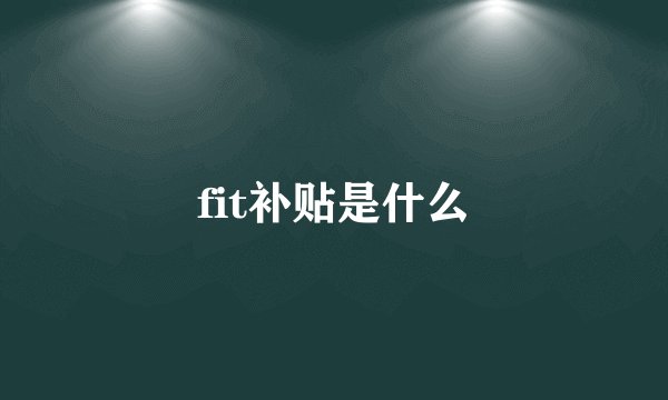 fit补贴是什么