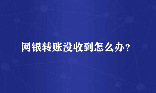网银转账没收到怎么办？