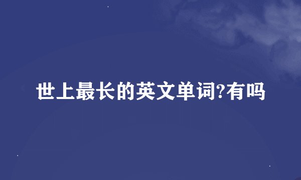 世上最长的英文单词?有吗