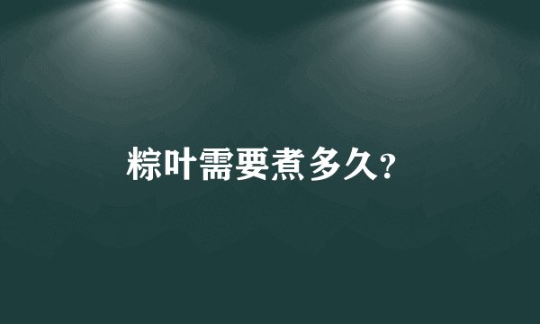 粽叶需要煮多久？