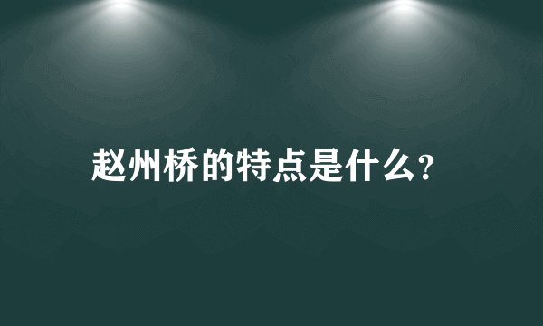 赵州桥的特点是什么？