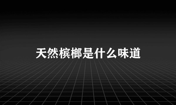 天然槟榔是什么味道