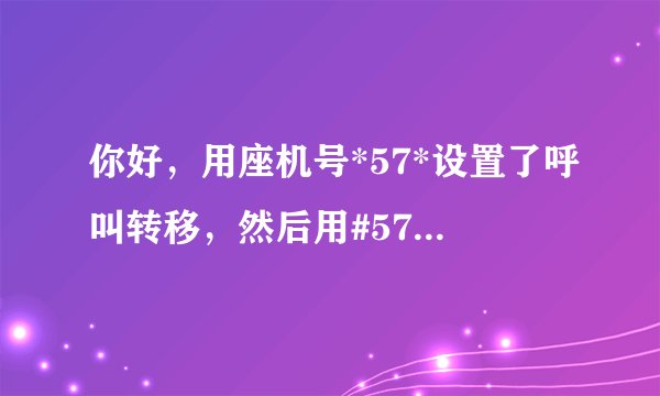 你好，用座机号*57*设置了呼叫转移，然后用#57#取消不了呼叫转移了？为什么取消不了了？