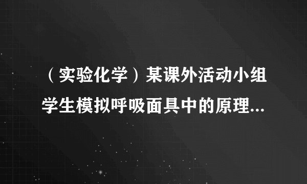 （实验化学）某课外活动小组学生模拟呼吸面具中的原理（过氧化钠与潮湿二氧化碳反应），设计用下图所示的