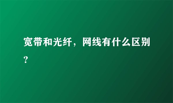宽带和光纤,网线有什么区别?