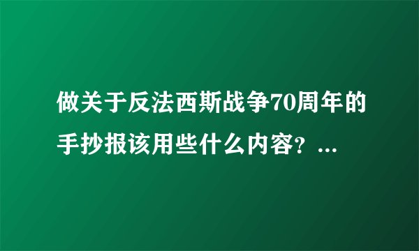 做关于反法西斯战争70周年的手抄报该用些什么内容？求多一点，越多越好！弘扬中华民族精神的我给了很多