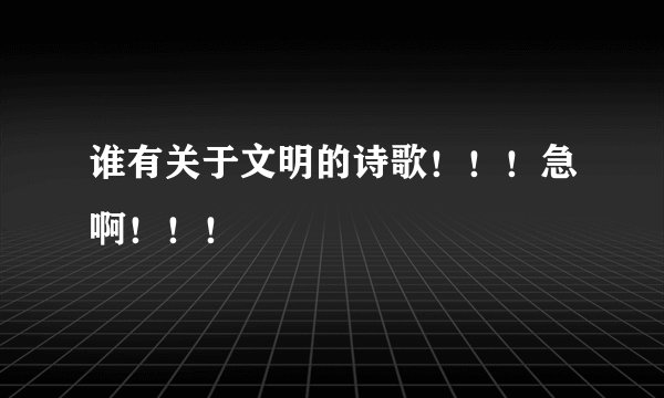谁有关于文明的诗歌！！！急啊！！！