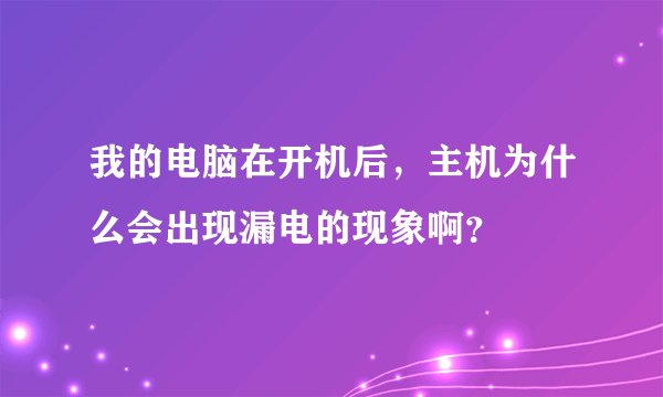 我的电脑在开机后，主机为什么会出现漏电的现象啊？