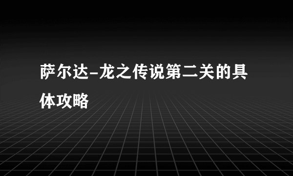 萨尔达-龙之传说第二关的具体攻略