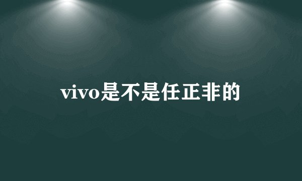 vivo是不是任正非的