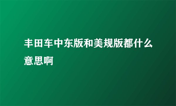 丰田车中东版和美规版都什么意思啊
