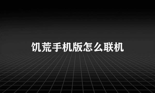 饥荒手机版怎么联机