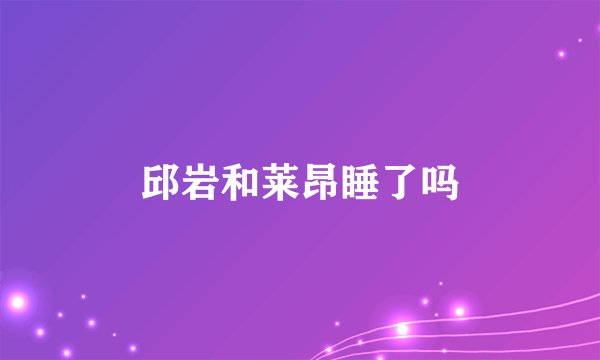 邱岩和莱昂睡了吗
