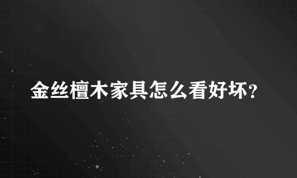金丝檀木家具怎么看好坏？