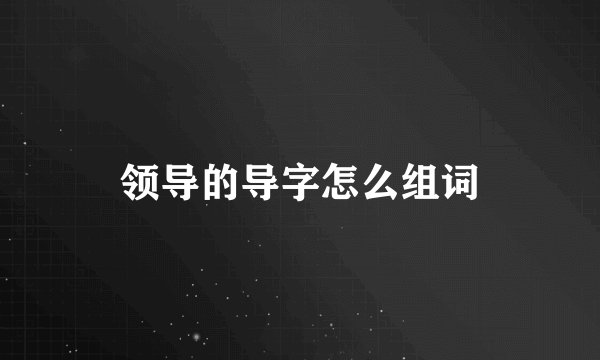领导的导字怎么组词